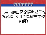 北京市房山区金隅科技学校怎么样(房山金隅科技学校如何)