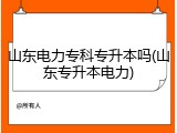 山东电力专科专升本吗(山东专升本电力)