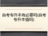 自考专升本有必要吗(自考专升本值吗)