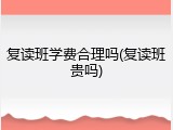 复读班学费合理吗(复读班贵吗)