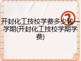 开封化工技校学费多少钱一学期(开封化工技校学期学费)