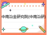 中南冶金研究院(中南冶研)