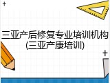 三亚产后修复专业培训机构(三亚产康培训)