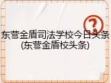 东营金盾司法学校今日头条(东营金盾校头条)