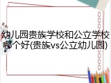幼儿园贵族学校和公立学校哪个好(贵族vs公立幼儿园)