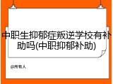 中职生抑郁症叛逆学校有补助吗(中职抑郁补助)