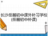 长沙岳麓初中课外补习学校(岳麓初中补课)