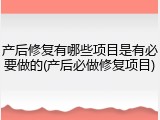 产后修复有哪些项目是有必要做的(产后必做修复项目)