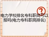 电力学校排名专科职高可以报吗(电力专科职高排名)