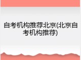自考机构推荐北京(北京自考机构推荐)