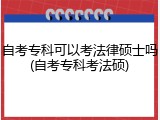 自考专科可以考法律硕士吗(自考专科考法硕)