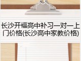 长沙开福高中补习一对一上门价格(长沙高中家教价格)