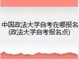 中国政法大学自考在哪报名(政法大学自考报名点)