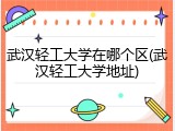 武汉轻工大学在哪个区(武汉轻工大学地址)