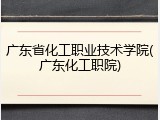 广东省化工职业技术学院(广东化工职院)