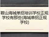 鞍山海城单招培训学校正规学校有那些(海城单招正规学校)