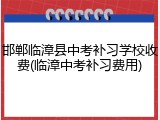 邯郸临漳县中考补习学校收费(临漳中考补习费用)