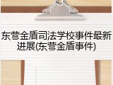 东营金盾司法学校事件最新进展(东营金盾事件)