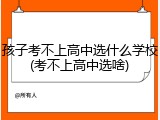 孩子考不上高中选什么学校(考不上高中选啥)