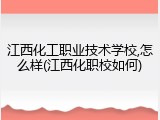 江西化工职业技术学校,怎么样(江西化职校如何)