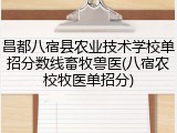 昌都八宿县农业技术学校单招分数线畜牧兽医(八宿农校牧医单招分)