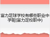 富力足球学校有哪些职业中学呢(富力足校职中)