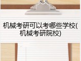 机械考研可以考哪些学校(机械考研院校)