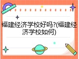 福建经济学校好吗?(福建经济学校如何)