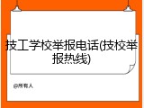 技工学校举报电话(技校举报热线)