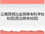 云南昆明冶金高等专科学校校招(昆冶高专校招)