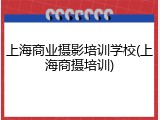 上海商业摄影培训学校(上海商摄培训)