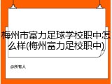梅州市富力足球学校职中怎么样(梅州富力足校职中)