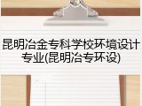 昆明冶金专科学校环境设计专业(昆明冶专环设)