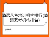 清远艺考培训机构排行(清远艺考机构排名)