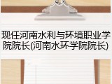现任河南水利与环境职业学院院长(河南水环学院院长)