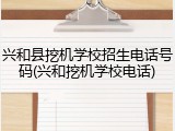 兴和县挖机学校招生电话号码(兴和挖机学校电话)