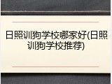 日照训狗学校哪家好(日照训狗学校推荐)