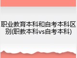 职业教育本科和自考本科区别(职教本科vs自考本科)