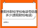 贵阳市财经学校电话号码是多少(贵阳财校电话)