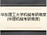 华东理工大学机械考研难度(华理机械考研难度)