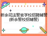 新余司法警官学校招聘辅警(新余警校招辅警)
