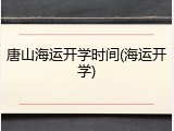 唐山海运开学时间(海运开学)