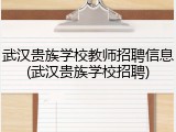 武汉贵族学校教师招聘信息(武汉贵族学校招聘)