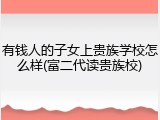 有钱人的子女上贵族学校怎么样(富二代读贵族校)