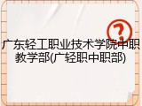 广东轻工职业技术学院中职教学部(广轻职中职部)