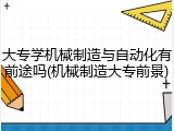 大专学机械制造与自动化有前途吗(机械制造大专前景)