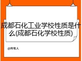 成都石化工业学校性质是什么(成都石化学校性质)