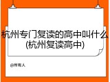 杭州专门复读的高中叫什么(杭州复读高中)