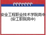 安全工程职业技术学院高中(安工职院高中)