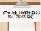山西省冶金技师学院运城校区(山西冶院运城)
